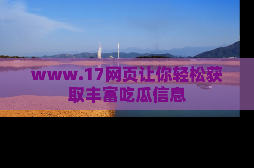 www.17网页让你轻松获取丰富吃瓜信息