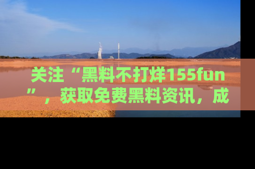 关注“黑料不打烊155fun”，获取免费黑料资讯，成为吃瓜达人不再难！