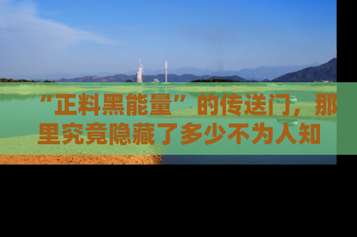 “正料黑能量”的传送门,那里究竟隐藏了多少不为人知的秘密?