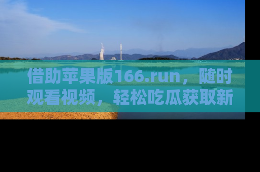 借助苹果版166.run，随时观看视频，轻松吃瓜获取新鲜热点！