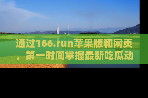 通过166.run苹果版和网页，第一时间掌握最新吃瓜动态！
