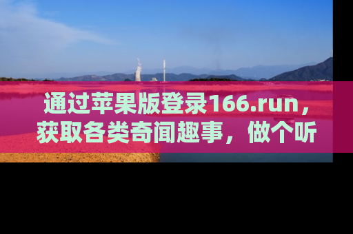通过苹果版登录166.run，获取各类奇闻趣事，做个听瓜达人！